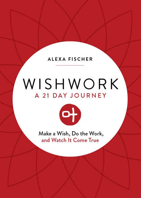 Wishwork: A 21 Day Journey: Make a Wish, Do the Work, and Watch It Come True