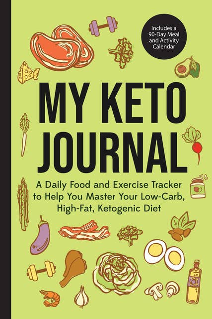 My Keto Journal: A Daily Food and Exercise Tracker to Help You Master Your Low-Carb, High-Fat, Ketogenic Diet (Includes a 90-Day Meal and Activity Calendar) (Keto Diet, Food Journal)