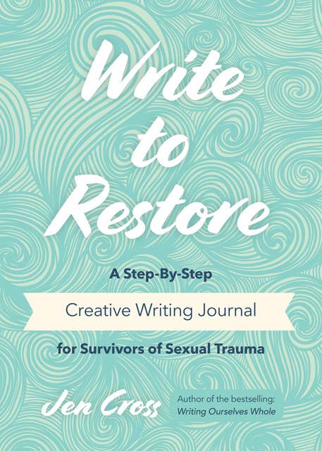 Write to Restore: A Step-By-Step Creative Writing Journal for Survivors of Sexual Trauma