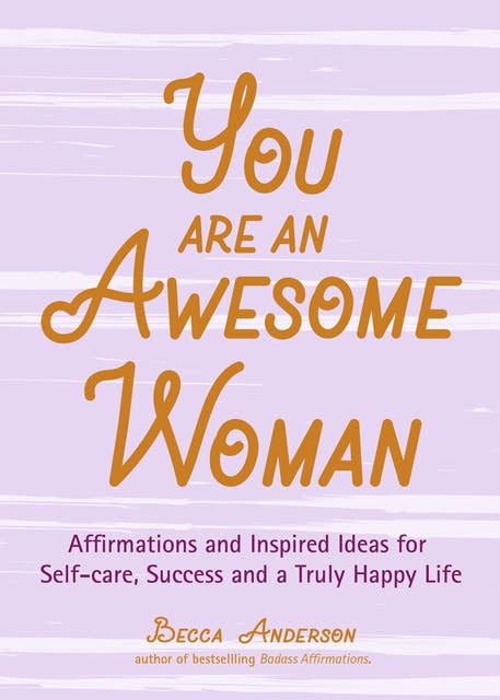 You Are an Awesome Woman: Affirmations and Inspired Ideas for Self-Care, Success and a Truly Happy Life (Positive book for women)