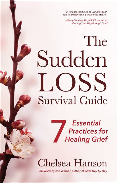 The Sudden Loss Survival Guide: Seven Essential Practices for Healing Grief: 7 Essential Practices for Healing Grief