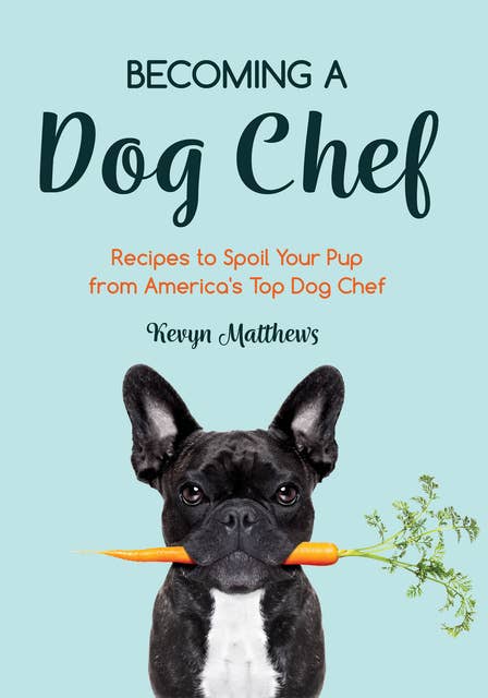 Becoming a Dog Chef: Recipes to Spoil Your Pup from America's Top Dog Chef