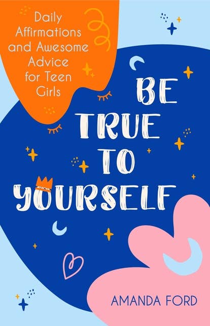 Cover for Be True to Yourself: Daily Affirmations and Awesome Advice for Teen Girls