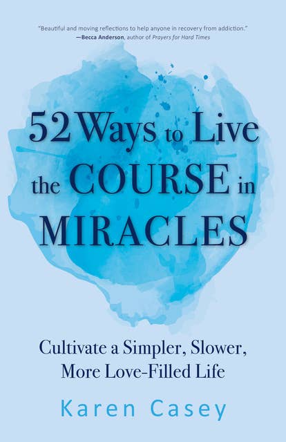 52 Ways to Live the Course in Miracles: Cultivate a Simpler, Slower, More Love-Filled Life