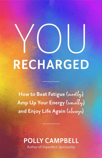 You, Recharged: How to Beat Fatigue (Mostly), Amp Up Your Energy (Usually), and Enjoy Life Again (Always)