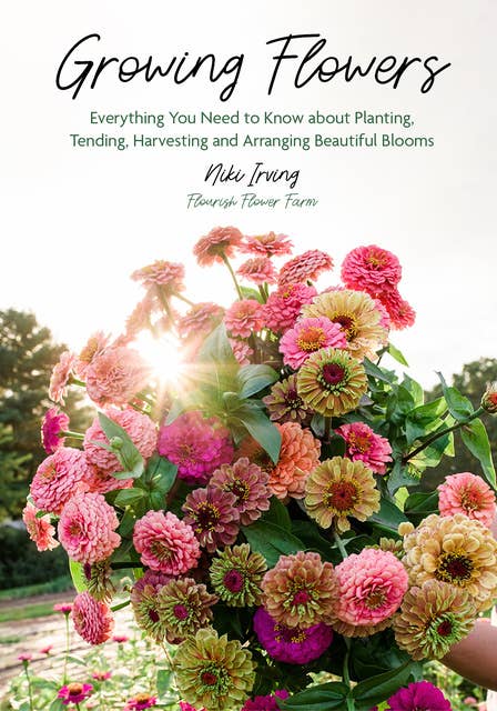 Growing Flowers: Everything You Need to Know About Planting, Tending, Harvesting and Arranging Beautiful Blooms: Everything You Need to Know About Planting, Tending, Harvesting and Arranging Beautiful Blooms