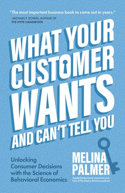 What Your Customer Wants and Can’t Tell You: Unlocking Consumer Decisions with the Science of Behavioral Economics (Marketing Research)