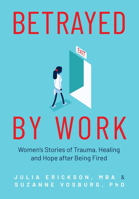 Betrayed by Work: Women’s Stories of Trauma, Healing and Hope after Being Fired: Women's Stories of Trauma, Healing and Hope after Being Fired