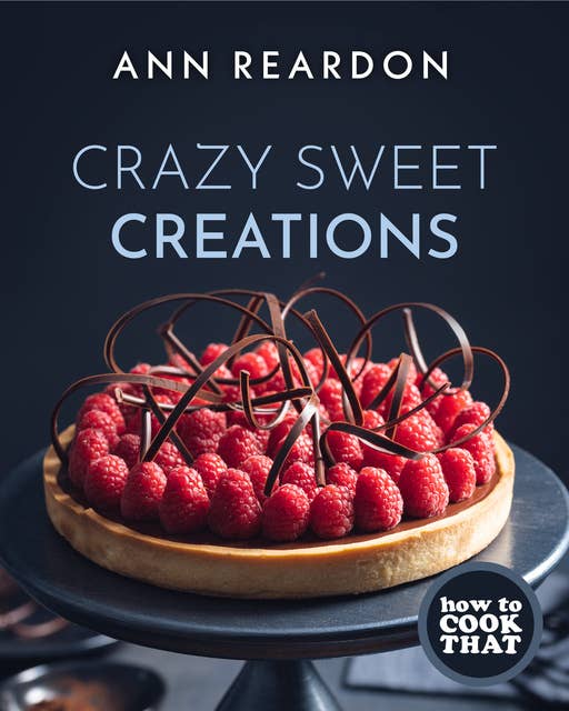 How to Cook That: Crazy Sweet Creations (You Tube's Ann Reardon Cookbook)