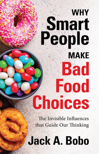 Why Smart People Make Bad Food Choices: The Invisible Influences that Guide Our Thinking: The Invisible Influences that Guide Our Thinking