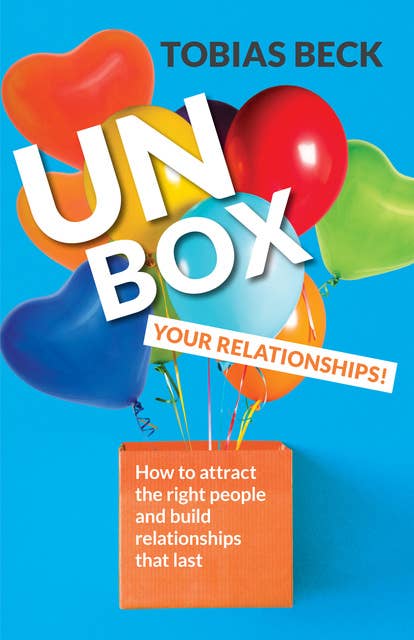 Unbox Your Relationships: How to Attract the Right People and Build Relationships that Last