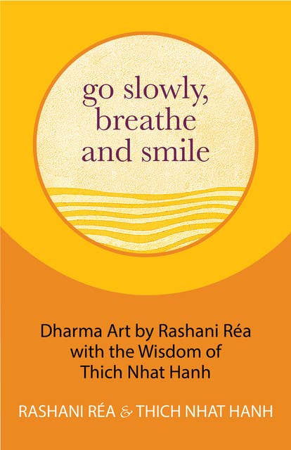 Go Slowly, Breathe and Smile: Dharma Art by Rashani Réa with the Wisdom of Thich Nhat Hanh (Life lessons, Positive thinking)