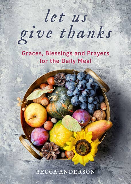 Let Us Give Thanks: Graces, Blessings and Prayers for the Daily Meal