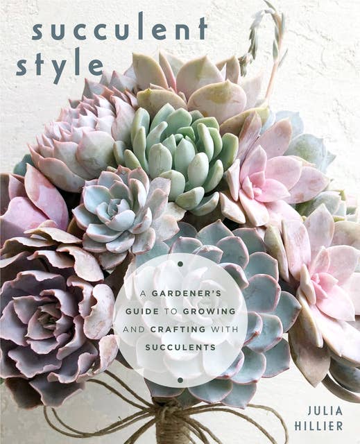 Succulent Style: A Gardener's Guide to Growing and Crafting with Succulents