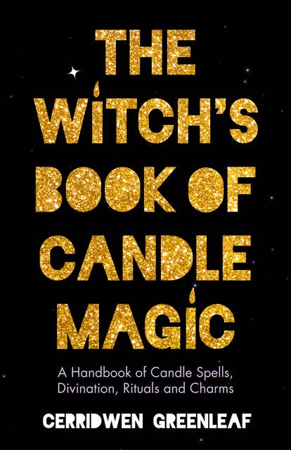 The Witch's Book of Candle Magic: A Handbook of Candle Spells, Divination, Rituals and Charms