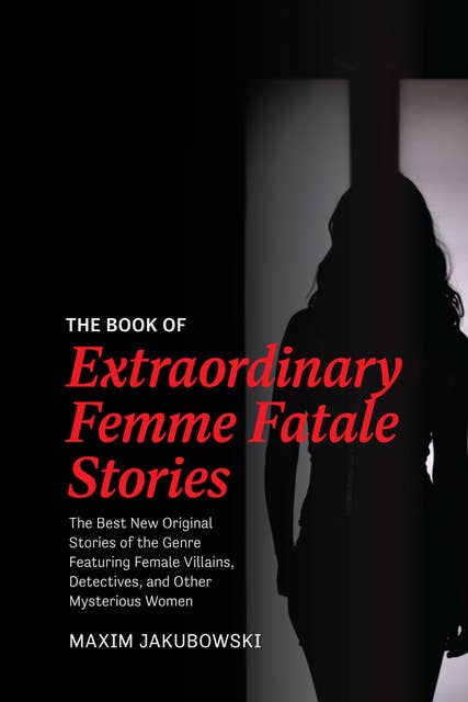 The Book of Extraordinary Femme Fatale Stories: The Best New Original Stories of the Genre Featuring Female Villains, Detectives, and Other Mysterious Women