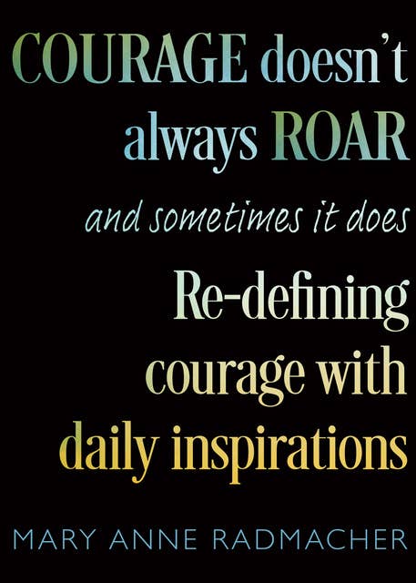 Courage Doesn't Always Roar, and Sometimes It Does: Re-Defining Courage with Daily Inspirations