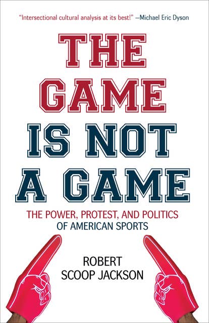 The Game Is Not a Game: The Power, Protest, and Politics of American Sports