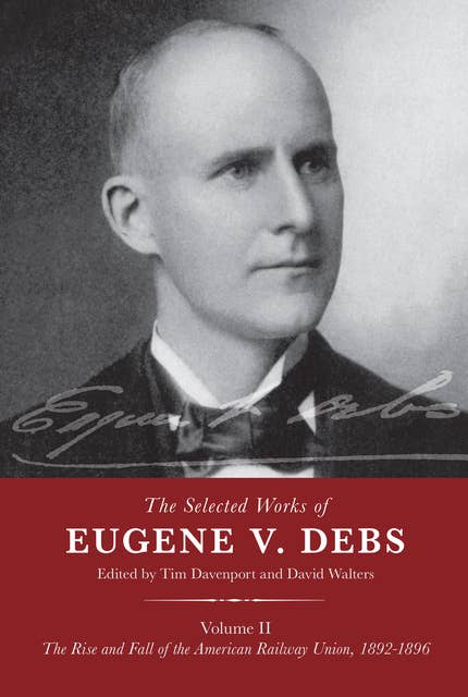 The Selected Works of Eugene V. Debs, Volume II: The Rise and Fall of the American Railway Union, 1892–1896