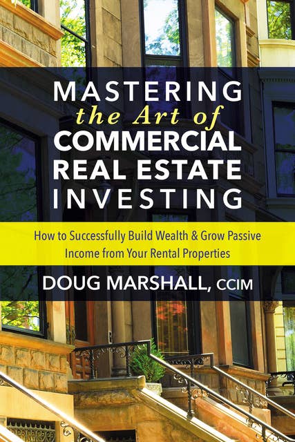 Mastering the Art of Commercial Real Estate Investing: How to Successfully Build Wealth & Grow Passive Income from Your Rental Properties
