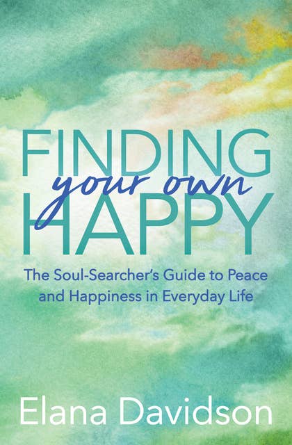 Finding Your Own Happy: The Soul-Searcher's Guide to Peace and Happiness in Everyday Life