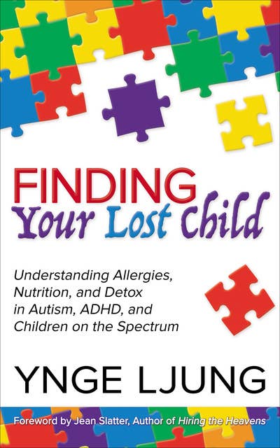 Finding Your Lost Child: Understanding Allergies, Nutrition, and Detox in Autism and Children on the Spectrum: Understanding Allergies, Nutrition, and Detox in Autism, ADHD, and Children on the Spectrum