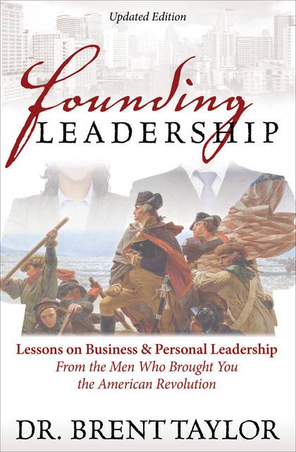 Founding Leadership: Lessons on Business & Personal Leadership From the Men Who Brought You the American Revolution