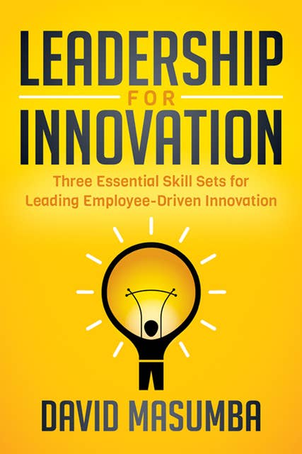 Leadership for Innovation: Three Essential Skill Sets for Leading Employee-Driven Innovation