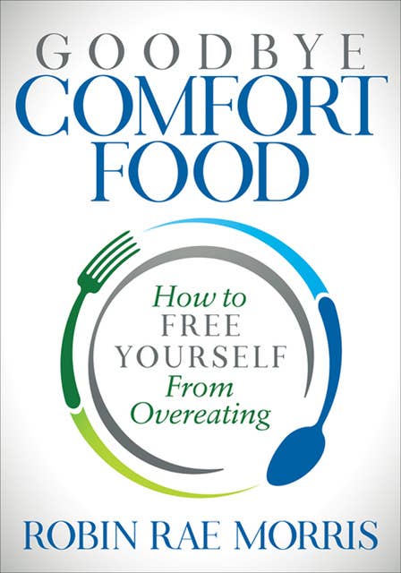 Goodbye Comfort Food: How to Free Yourself from Overeating