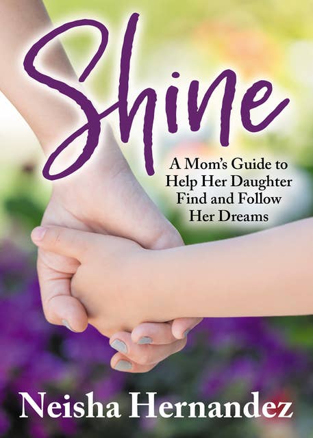 Shine: A Mom’s Guide to Help Her Daughter Find and Follow Her Dreams