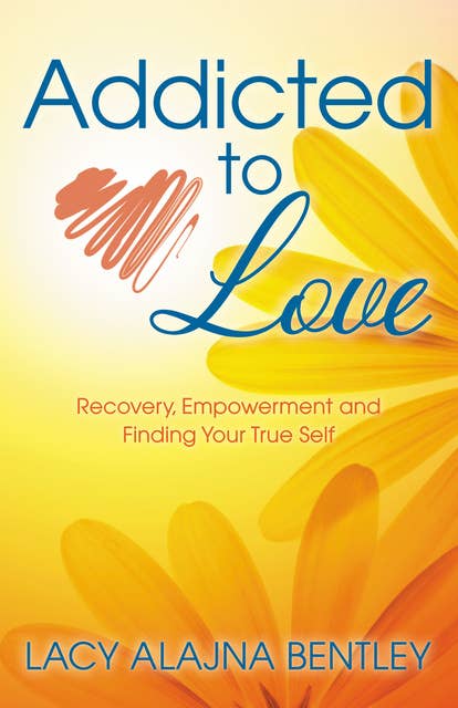 Addicted to Love: Recovery, Empowerment and Finding Your True Self