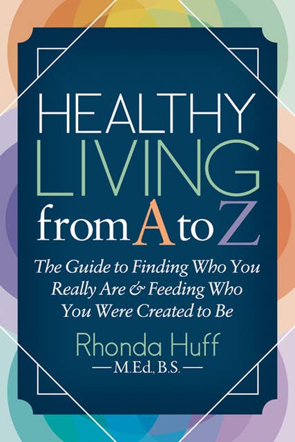 Healthy Living from A to Z: The Guide to Finding Who You Really Are & Feeding Who You Were Created to Be