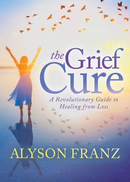 The Grief Cure: A Revolutionary Guide to Healing from Loss