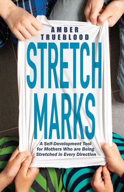 Stretch Marks: A Self-Development Tool for Mothers Who are Being Stretched in Every Direction
