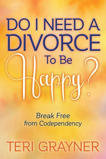 Do I Need a Divorce to Be Happy?: Break Free from Codependency