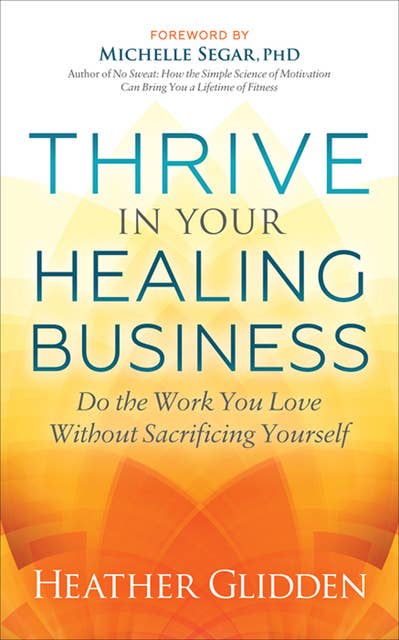 Thrive in Your Healing Business: Do the Work You Love Without Sacrificing Yourself