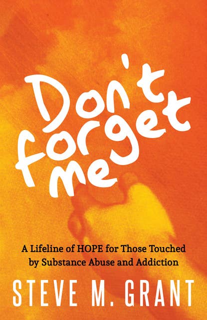 Don't Forget Me: A Lifeline of Hope for Those Touched by Substance Abuse and Addiction