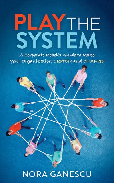 Play the System: A Corporate Rebel’s Guide to Make Your Organization Listen and Change