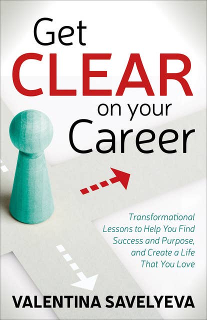 Get Clear on Your Career: Transformational Lessons to Help You Find Success and Purpose, and Create a Life That You Love
