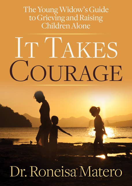 It Takes Courage: The Young Widow's Guide to Grieving and Raising Children Alone