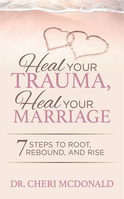 Heal Your Trauma, Heal Your Marriage: 7 Steps to Root, Rebound and Rise: 7 Steps to Root, Rebound, and Rise