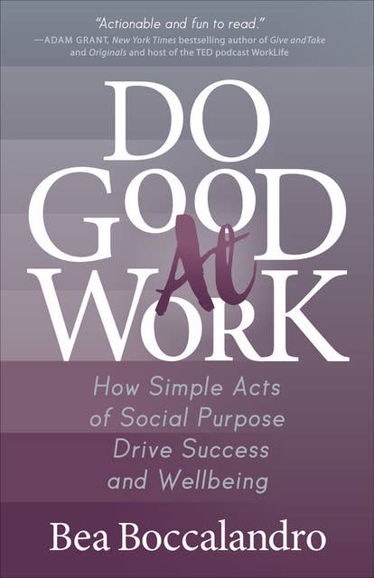 Do Good At Work: How Simple Acts of Social Purpose Drive Success and Wellbeing