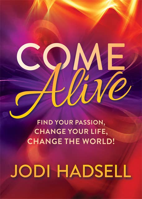 Come Alive: Find Your Passion, Change Your Life, Change the World!