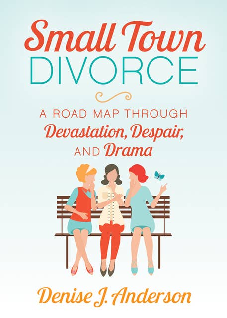 Small Town Divorce: A Road Map Through Devastation, Despair, and Drama