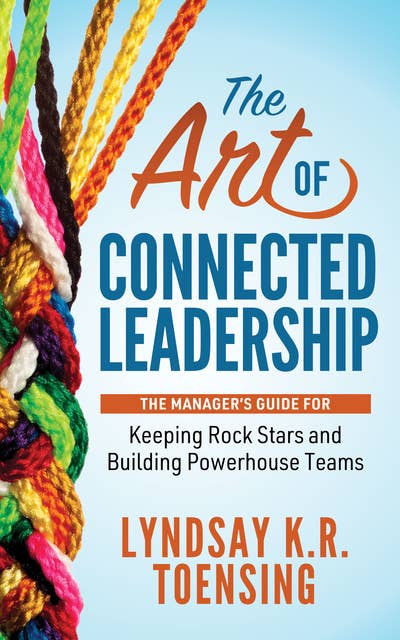The Art of Connected Leadership: The Manager’s Guide for Keeping Rock Stars and Building Powerhouse Teams
