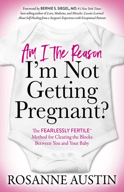 Am I the Reason I’m Not Getting Pregnant?: The Fearlessly Fertile™ Method for Clearing the Blocks Between You and Your Baby