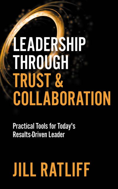 Leadership Through Trust & Collaboration: Practical Tools for Today's Results-Driven Leader