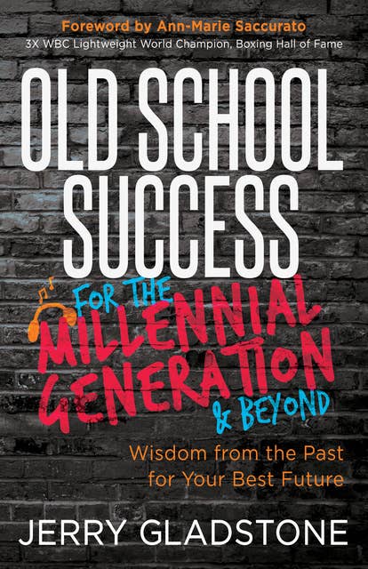 Old School Success for the Millennial Generation & Beyond: Wisdom from the Past for Your Best Future