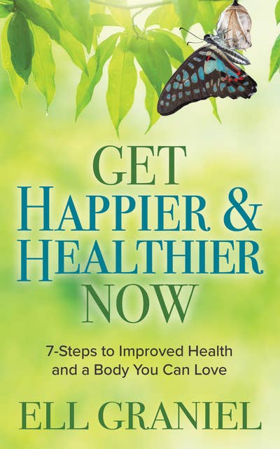 Get Happier & Healthier Now: 7-Steps to Improved Health & a Body You Can Love