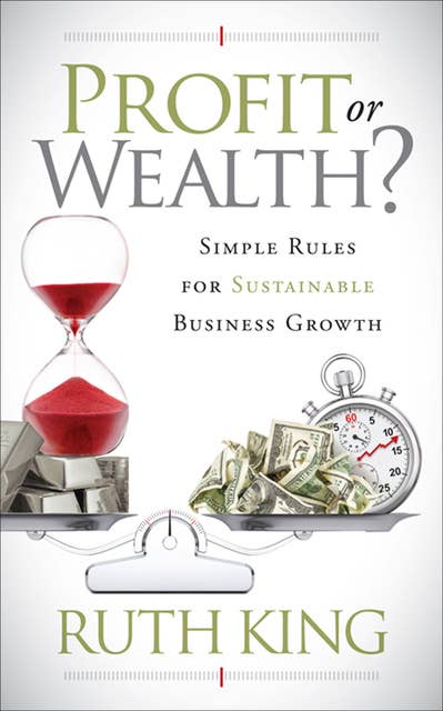 Profit or Wealth?: Simple Rules for Sustainable Business Growth